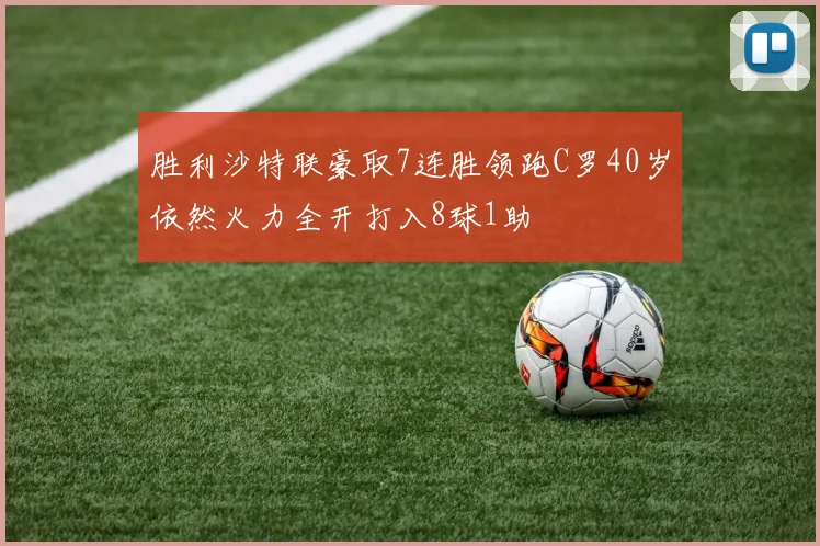 胜利沙特联豪取7连胜领跑C罗40岁依然火力全开打入8球1助