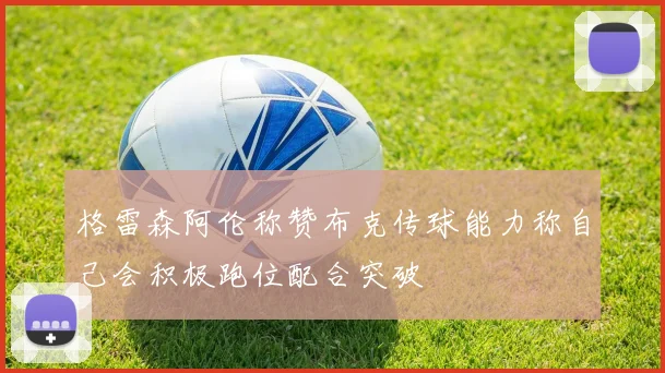 格雷森阿伦称赞布克传球能力称自己会积极跑位配合突破
