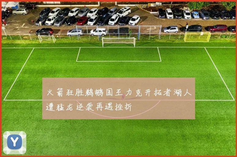 火箭狂胜鹈鹕国王力克开拓者湖人遭猛龙逆袭再遇挫折