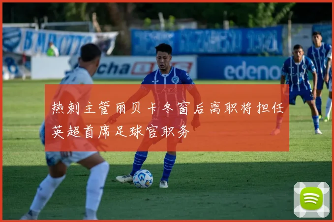 热刺主管丽贝卡冬窗后离职将担任英超首席足球官职务