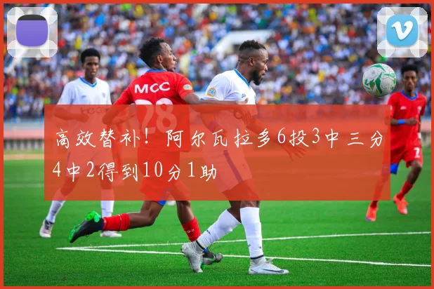 高效替补！阿尔瓦拉多6投3中三分4中2得到10分1助