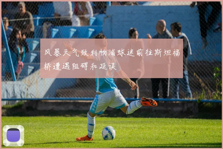 风暴天气致利物浦球迷前往斯坦福桥遭遇阻碍和延误
