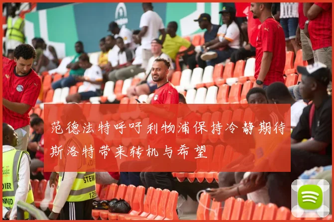 范德法特呼吁利物浦保持冷静期待斯洛特带来转机与希望