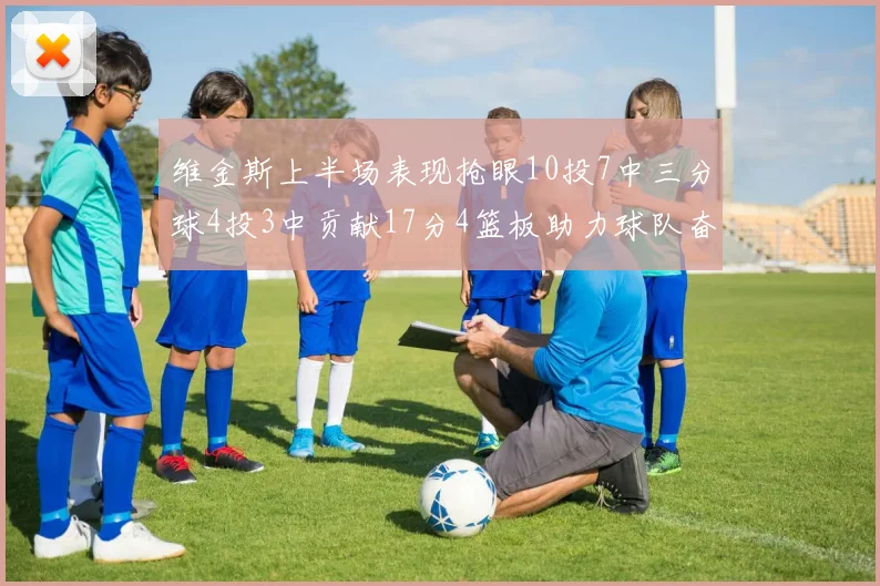 维金斯上半场表现抢眼10投7中三分球4投3中贡献17分4篮板助力球队奋战