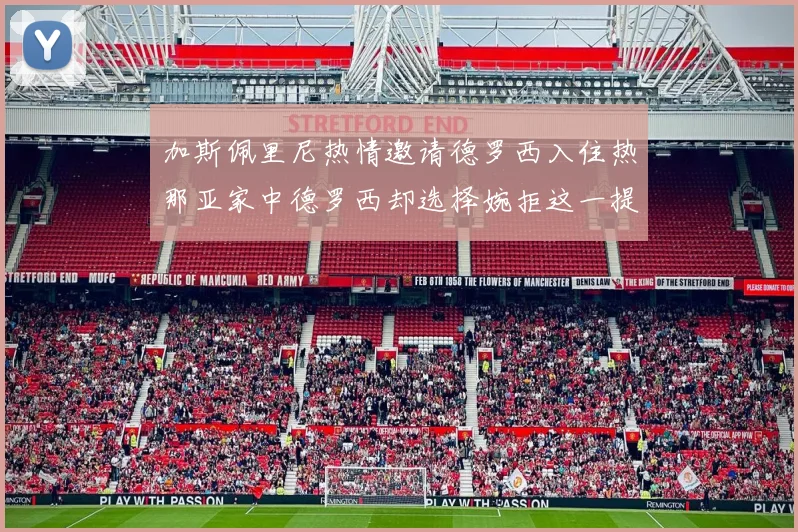 加斯佩里尼热情邀请德罗西入住热那亚家中德罗西却选择婉拒这一提议