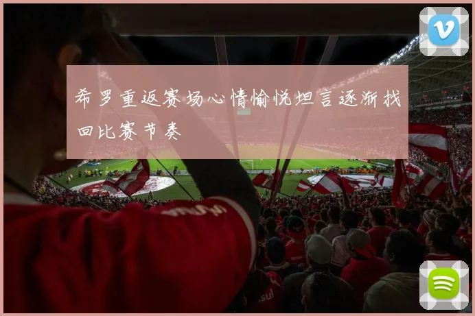 希罗重返赛场心情愉悦坦言逐渐找回比赛节奏