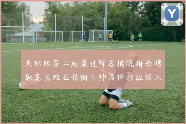 美职联第二轮最佳阵容揭晓梅西穆勒塞戈维亚领衔主帅马斯切拉诺入选